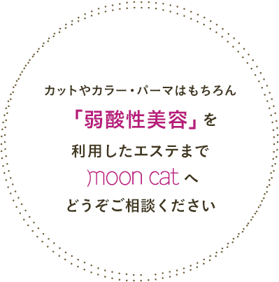 カットやカラー・パーマはもちろん「弱酸性美容」を利用したエステまでmoon cat へどうぞご相談ください